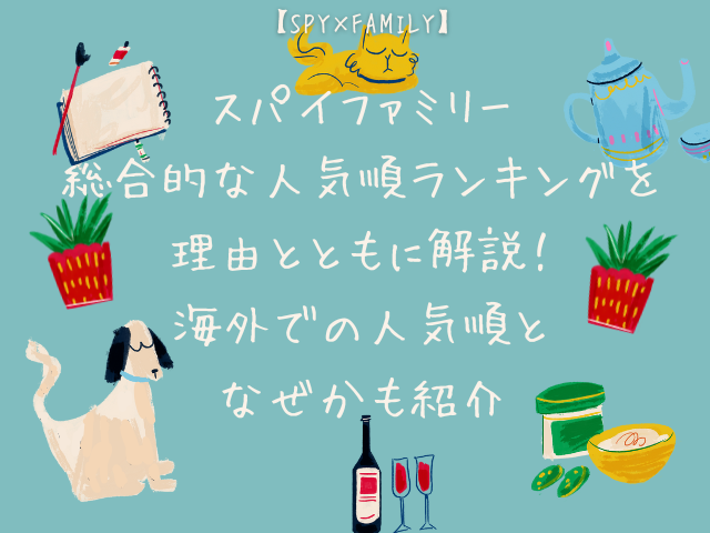 スパイファミリー総合的な人気順ランキングを理由とともに解説！海外での人気順となぜかも紹介【SPY×FAMILY】