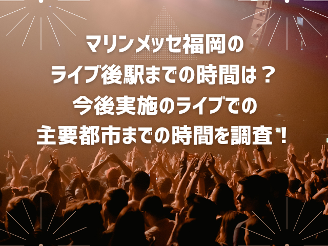 マリンメッセ福岡のライブ後駅までの時間は？今後実施のライブでの主要都市までの時間を調査！