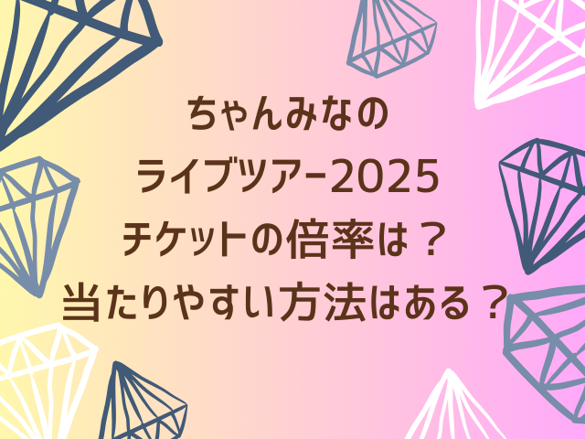 ちゃんみなのライブツアー2025チケットの倍率は？当たりやすい方法はある？