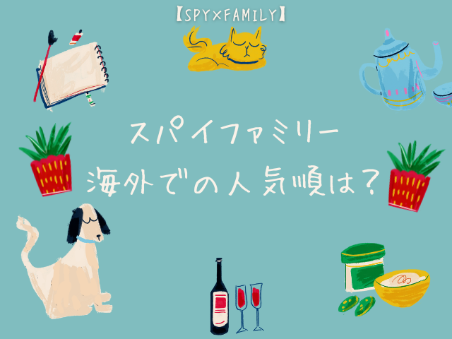 スパイファミリー総合的な人気順ランキングを理由とともに解説！海外での人気順となぜかも紹介【SPY×FAMILY】