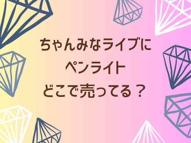 ちゃんみなライブにペンライトは必要？どこで売ってるのか、公式以外はどうなのか？