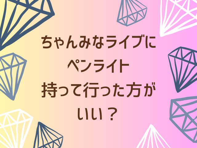 ちゃんみなライブにペンライトは必要？どこで売ってるのか、公式以外はどうなのか？