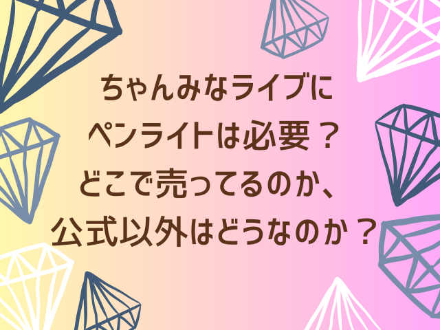 ちゃんみなライブにペンライトは必要？どこで売ってるのか、公式以外はどうなのか？