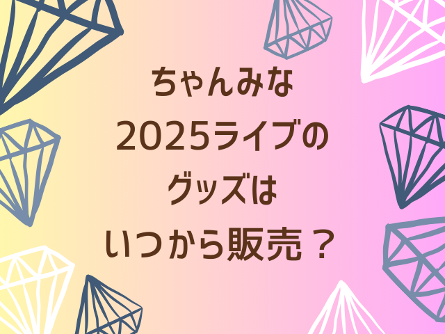 ちゃんみな2025ライブのグッズはいつから販売？当日販売は何時からで売り切れはある？