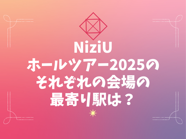 NiziUホールツアー2025の公演会場を予想!それぞれの最寄り駅や倍率は?