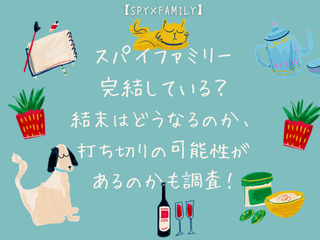 スパイファミリー完結している？結末はどうなるのか、打ち切りの可能性があるのかも調査！