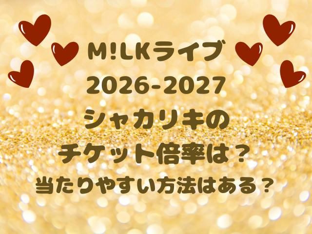 M!LKライブ2026-2027シャカリキのチケット倍率は？当たりやすい方法はある？
