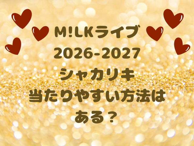 M!LKライブ2026-2027シャカリキのチケット倍率は？当たりやすい方法はある？